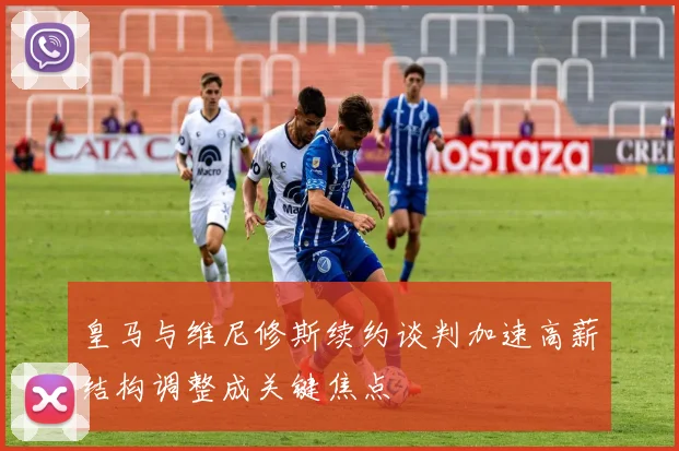 皇马与维尼修斯续约谈判加速高薪结构调整成关键焦点