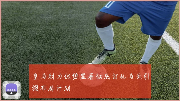 皇马财力优势显著彻底打乱马竞引援布局计划