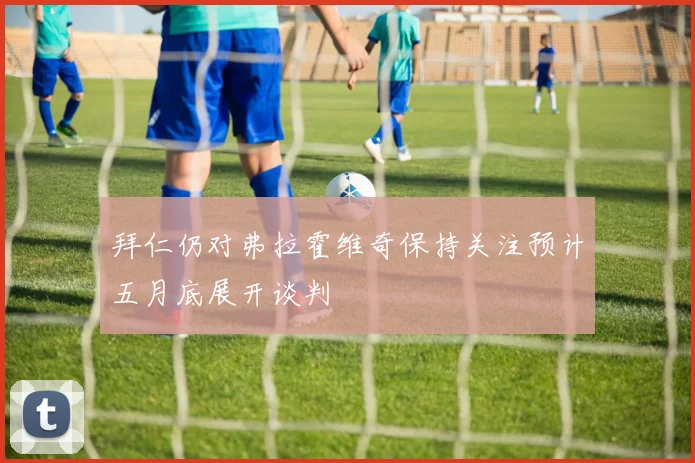拜仁仍对弗拉霍维奇保持关注预计五月底展开谈判