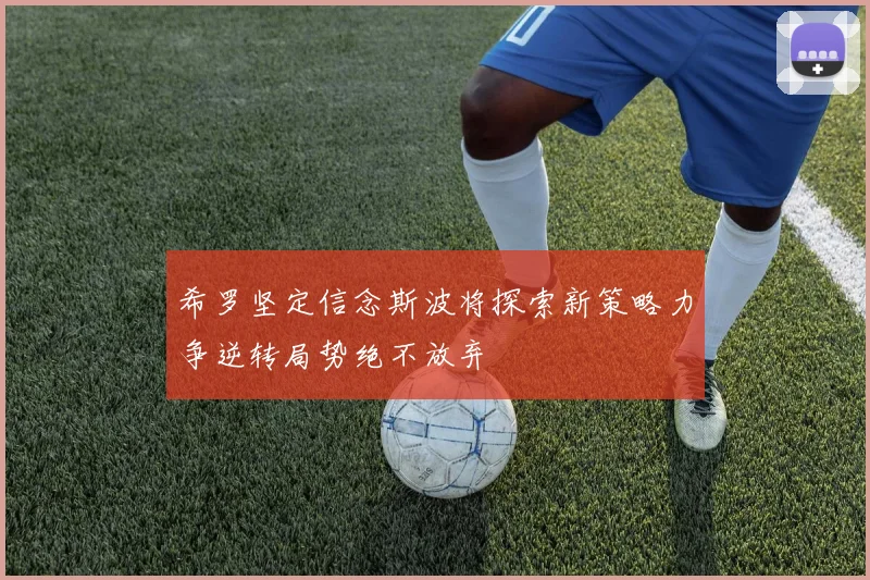 希罗坚定信念斯波将探索新策略力争逆转局势绝不放弃