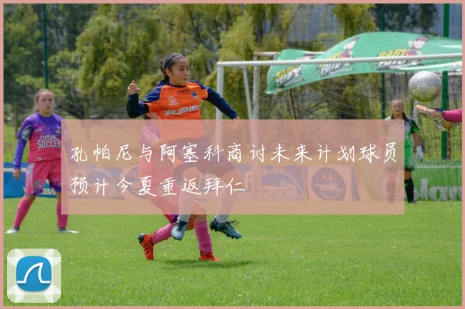 孔帕尼与阿塞科商讨未来计划球员预计今夏重返拜仁