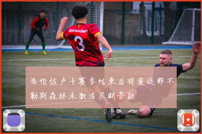 洛伦佐卢卡赛季结束后将重返那不勒斯森林未激活买断条款