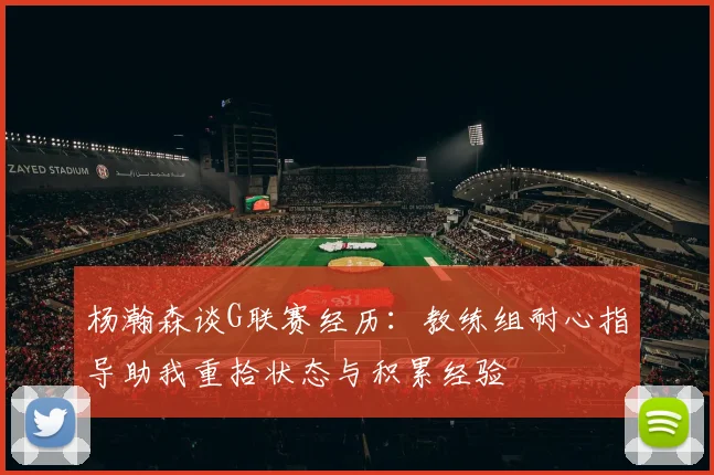 杨瀚森谈G联赛经历：教练组耐心指导助我重拾状态与积累经验
