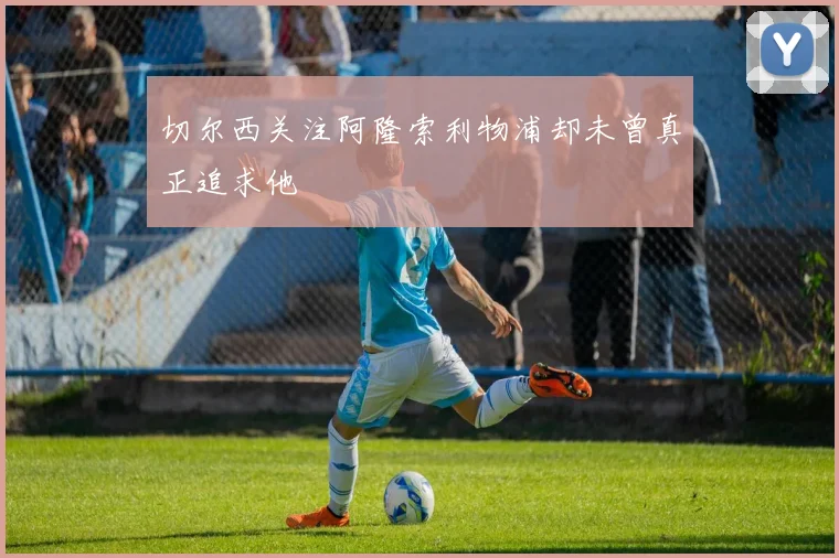 切尔西关注阿隆索利物浦却未曾真正追求他