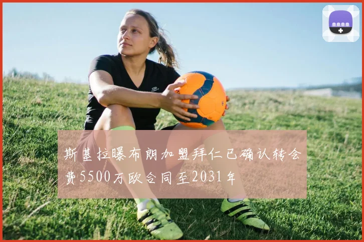 斯基拉曝布朗加盟拜仁已确认转会费5500万欧合同至2031年